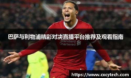 巴萨与利物浦精彩对决直播平台推荐及观看指南