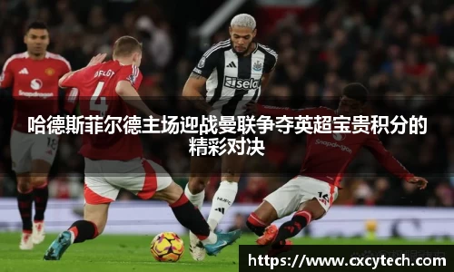 pa视讯哈德斯菲尔德主场迎战曼联争夺英超宝贵积分的精彩对决