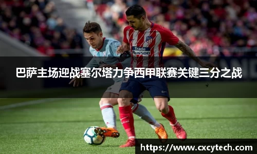 巴萨主场迎战塞尔塔力争西甲联赛关键三分之战