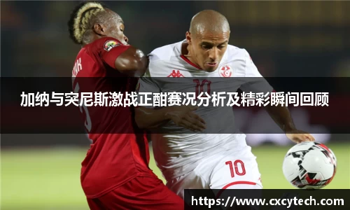 加纳与突尼斯激战正酣赛况分析及精彩瞬间回顾